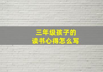 三年级孩子的读书心得怎么写