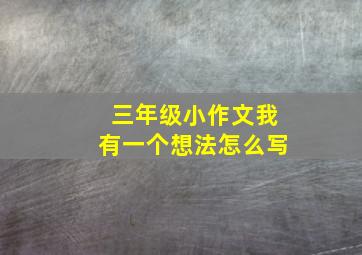 三年级小作文我有一个想法怎么写