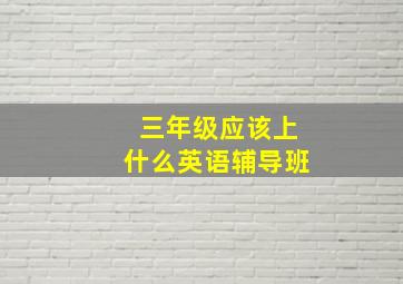 三年级应该上什么英语辅导班