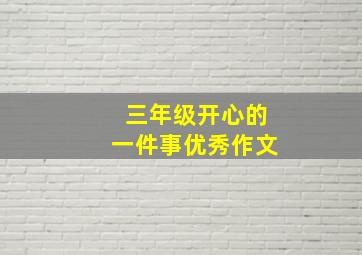 三年级开心的一件事优秀作文