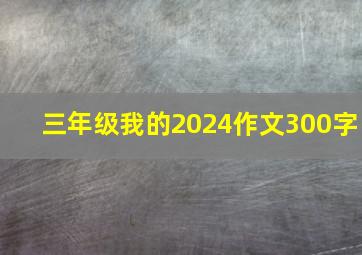 三年级我的2024作文300字