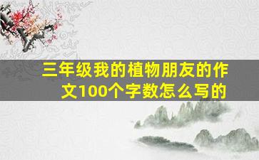 三年级我的植物朋友的作文100个字数怎么写的