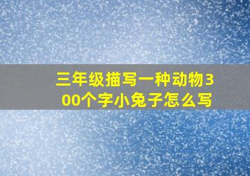 三年级描写一种动物300个字小兔子怎么写