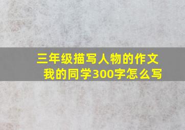 三年级描写人物的作文我的同学300字怎么写