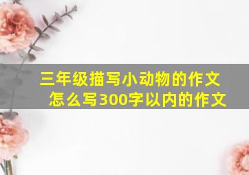 三年级描写小动物的作文怎么写300字以内的作文