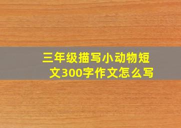 三年级描写小动物短文300字作文怎么写