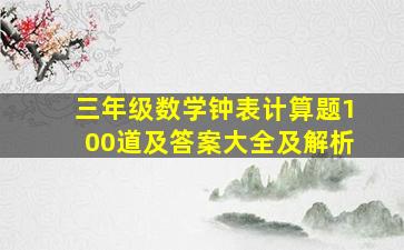 三年级数学钟表计算题100道及答案大全及解析