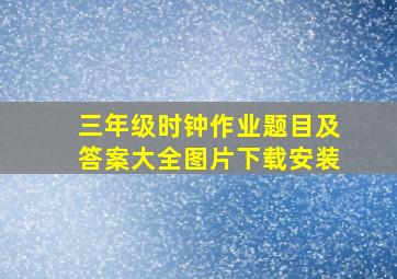 三年级时钟作业题目及答案大全图片下载安装