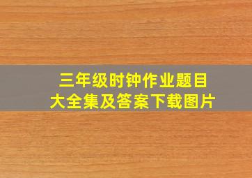 三年级时钟作业题目大全集及答案下载图片