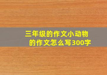 三年级的作文小动物的作文怎么写300字