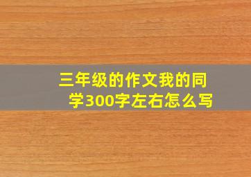 三年级的作文我的同学300字左右怎么写