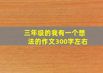 三年级的我有一个想法的作文300字左右