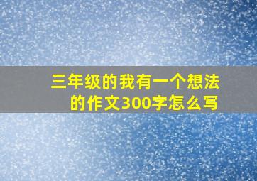 三年级的我有一个想法的作文300字怎么写