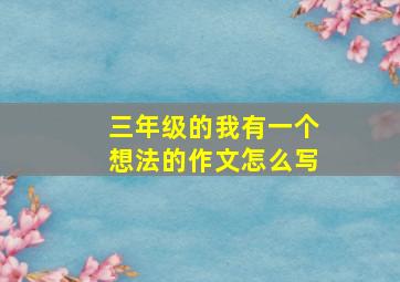 三年级的我有一个想法的作文怎么写