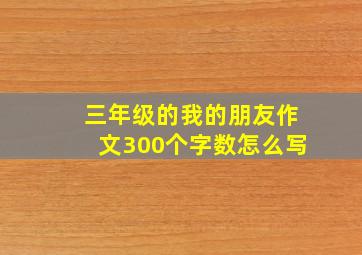 三年级的我的朋友作文300个字数怎么写