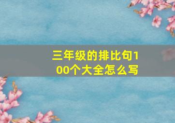 三年级的排比句100个大全怎么写