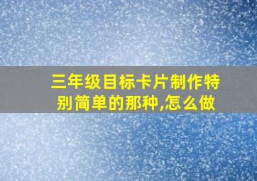 三年级目标卡片制作特别简单的那种,怎么做