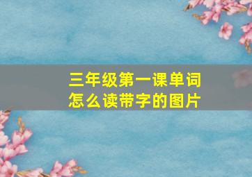 三年级第一课单词怎么读带字的图片