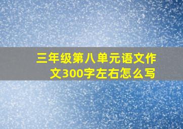 三年级第八单元语文作文300字左右怎么写