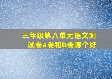 三年级第八单元语文测试卷a卷和b卷哪个好