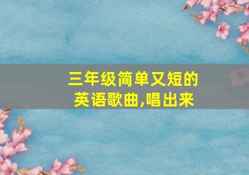 三年级简单又短的英语歌曲,唱出来