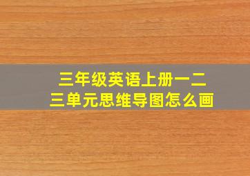 三年级英语上册一二三单元思维导图怎么画