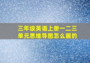 三年级英语上册一二三单元思维导图怎么画的