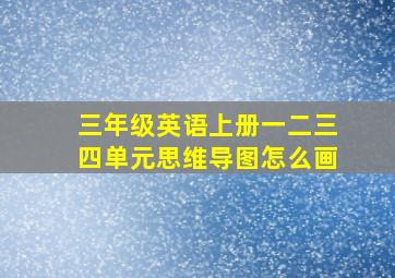 三年级英语上册一二三四单元思维导图怎么画