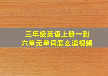 三年级英语上册一到六单元单词怎么读视频