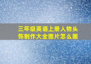 三年级英语上册人物头饰制作大全图片怎么画