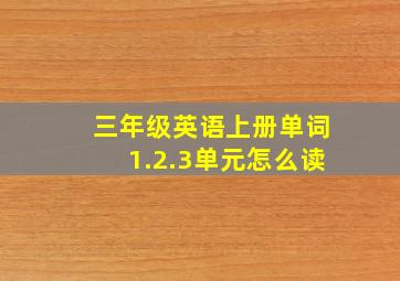 三年级英语上册单词1.2.3单元怎么读