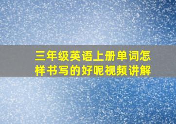 三年级英语上册单词怎样书写的好呢视频讲解