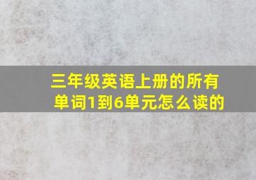 三年级英语上册的所有单词1到6单元怎么读的