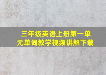 三年级英语上册第一单元单词教学视频讲解下载