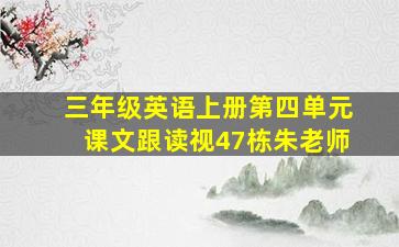 三年级英语上册第四单元课文跟读视47栋朱老师