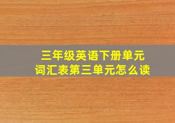 三年级英语下册单元词汇表第三单元怎么读