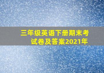 三年级英语下册期末考试卷及答案2021年