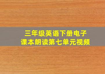 三年级英语下册电子课本朗读第七单元视频