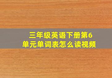 三年级英语下册第6单元单词表怎么读视频