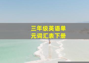 三年级英语单元词汇表下册