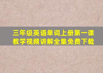 三年级英语单词上册第一课教学视频讲解全集免费下载