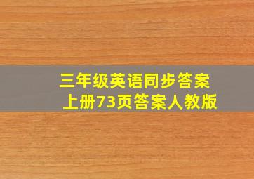 三年级英语同步答案上册73页答案人教版