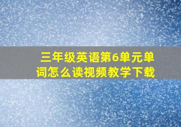 三年级英语第6单元单词怎么读视频教学下载