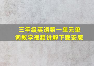 三年级英语第一单元单词教学视频讲解下载安装