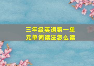 三年级英语第一单元单词读法怎么读