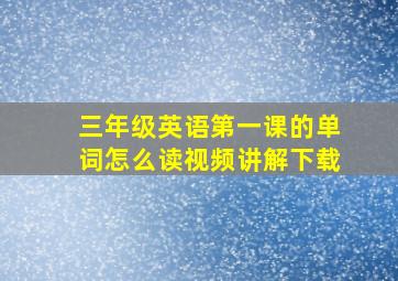 三年级英语第一课的单词怎么读视频讲解下载