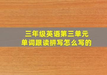 三年级英语第三单元单词跟读拼写怎么写的