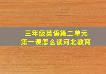 三年级英语第二单元第一课怎么读河北教育