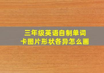 三年级英语自制单词卡图片形状各异怎么画