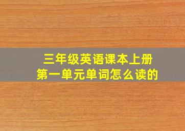 三年级英语课本上册第一单元单词怎么读的